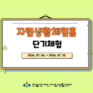 자립생활체험홈 단기체험 진행(2026. 07.06. ~ 07.10.)